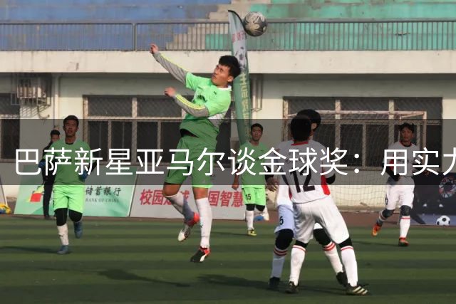 巴萨新星亚马尔谈金球奖：用实力说话无需拉票